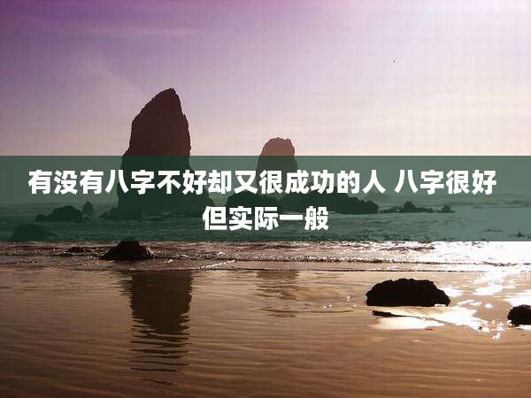 有没有八字不好却又很成功的人 八字很好 但实际一般