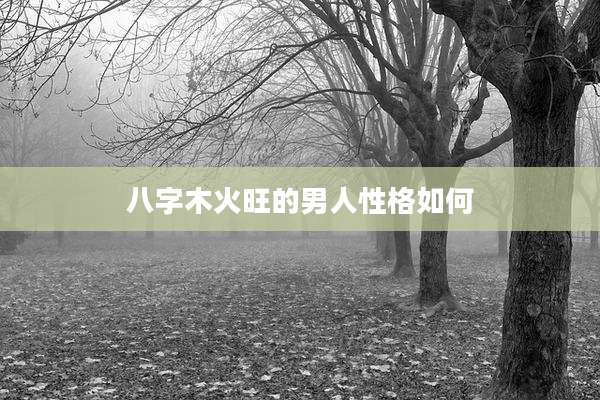 八字木火旺的男人性格如何
