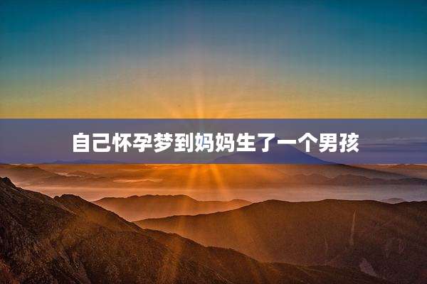 自己怀孕梦到妈妈生了一个男孩