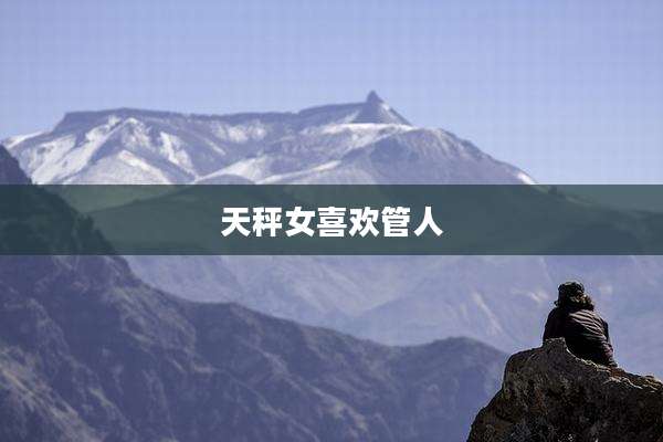 天秤女喜欢管人