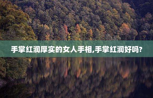 手掌红润厚实的女人手相,手掌红润好吗?