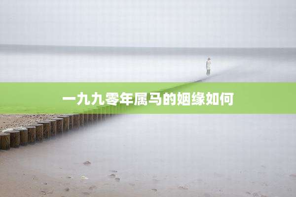 一九九零年属马的姻缘如何