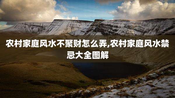 农村家庭风水不聚财怎么弄,农村家庭风水禁忌大全图解
