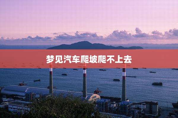 梦见汽车爬坡爬不上去