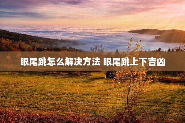眼尾跳怎么解决方法 眼尾跳上下吉凶