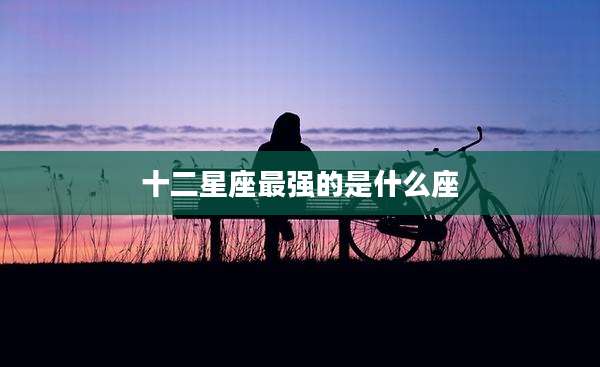 十二星座最强的是什么座