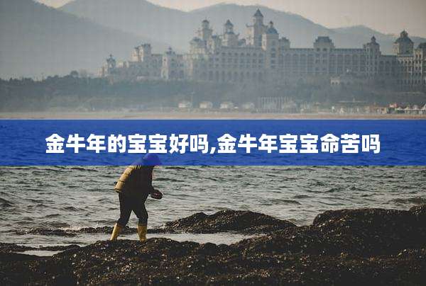 金牛年的宝宝好吗,金牛年宝宝命苦吗