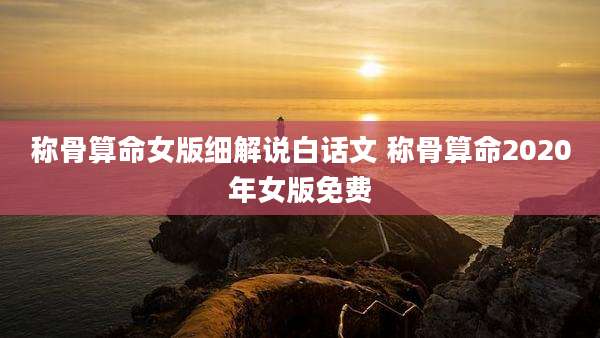 称骨算命女版细解说白话文 称骨算命2020年女版免费