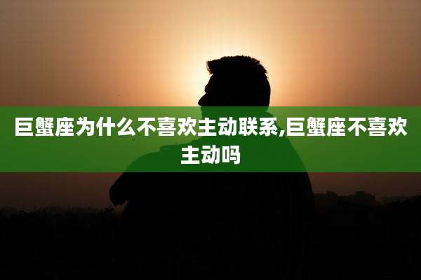 巨蟹座为什么不喜欢主动联系,巨蟹座不喜欢主动吗