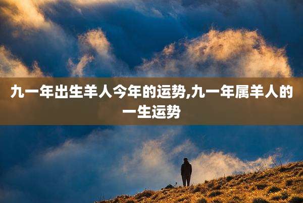 九一年出生羊人今年的运势,九一年属羊人的一生运势
