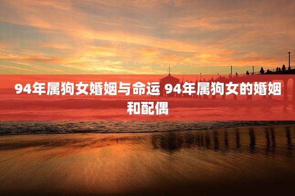 94年属狗女婚姻与命运 94年属狗女的婚姻和配偶