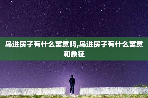 鸟进房子有什么寓意吗,鸟进房子有什么寓意和象征