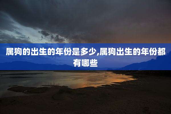 属狗的出生的年份是多少,属狗出生的年份都有哪些