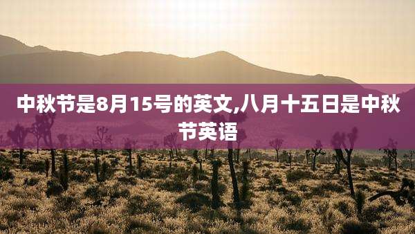 中秋节是8月15号的英文,八月十五日是中秋节英语