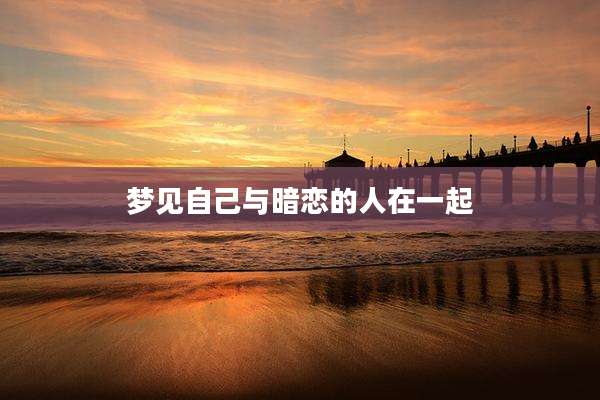 梦见自己与暗恋的人在一起