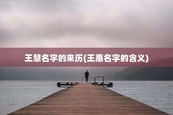 王慧名字的来历(王惠名字的含义)