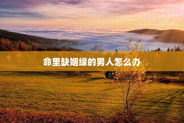 命里缺姻缘的男人怎么办