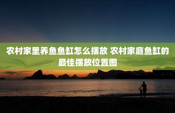 农村家里养鱼鱼缸怎么摆放 农村家庭鱼缸的最佳摆放位置图