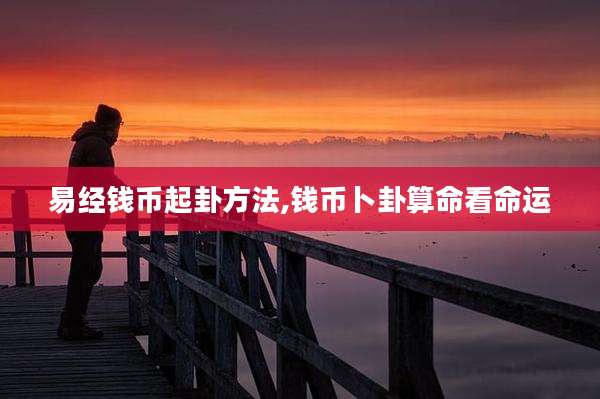 易经钱币起卦方法,钱币卜卦算命看命运