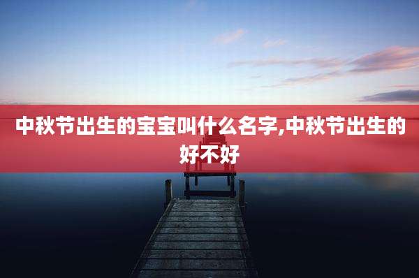 中秋节出生的宝宝叫什么名字,中秋节出生的好不好