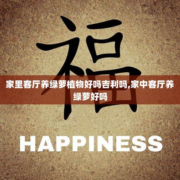 家里客厅养绿萝植物好吗吉利吗,家中客厅养绿萝好吗