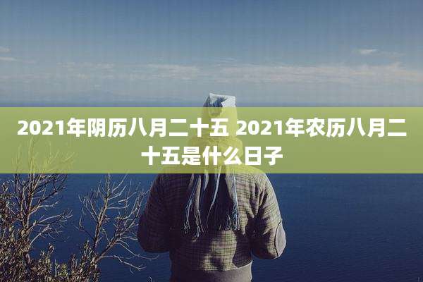 2021年阴历八月二十五 2021年农历八月二十五是什么日子