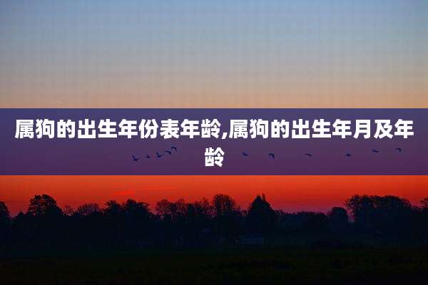 属狗的出生年份表年龄,属狗的出生年月及年龄