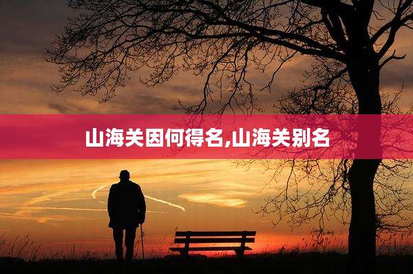 山海关因何得名,山海关别名