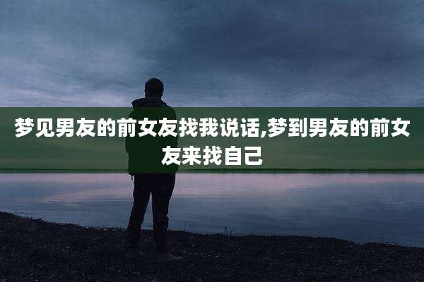 梦见男友的前女友找我说话,梦到男友的前女友来找自己