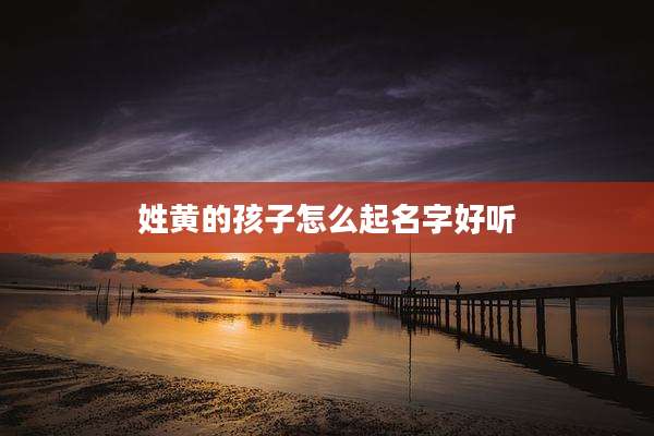 姓黄的孩子怎么起名字好听