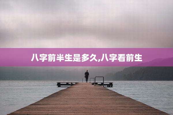 八字前半生是多久,八字看前生
