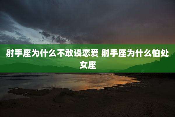 射手座为什么不敢谈恋爱 射手座为什么怕处女座