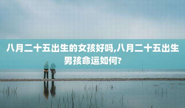 八月二十五出生的女孩好吗,八月二十五出生男孩命运如何?