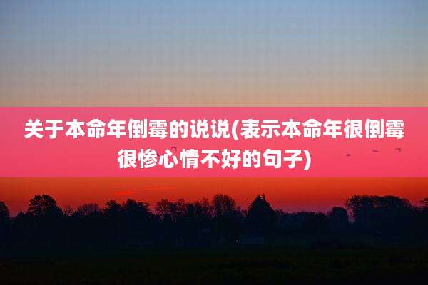 关于本命年倒霉的说说(表示本命年很倒霉很惨心情不好的句子)