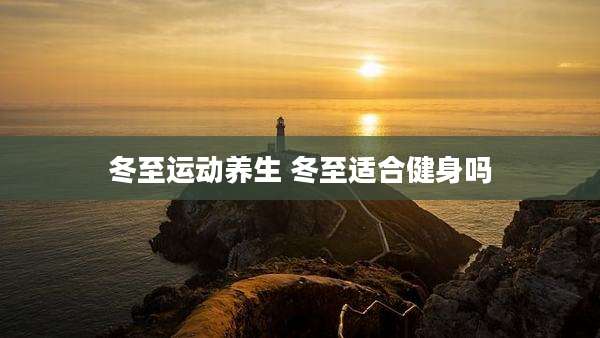 冬至运动养生 冬至适合健身吗