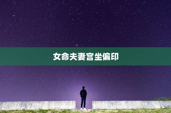 女命夫妻宫坐偏印