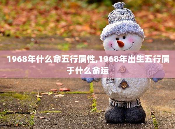 1968年什么命五行属性,1968年出生五行属于什么命运