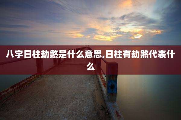 八字日柱劫煞是什么意思,日柱有劫煞代表什么