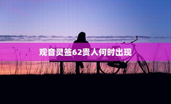 观音灵签62贵人何时出现