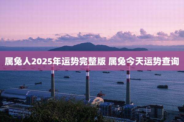 属兔人2025年运势完整版 属兔今天运势查询