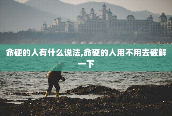命硬的人有什么说法,命硬的人用不用去破解一下