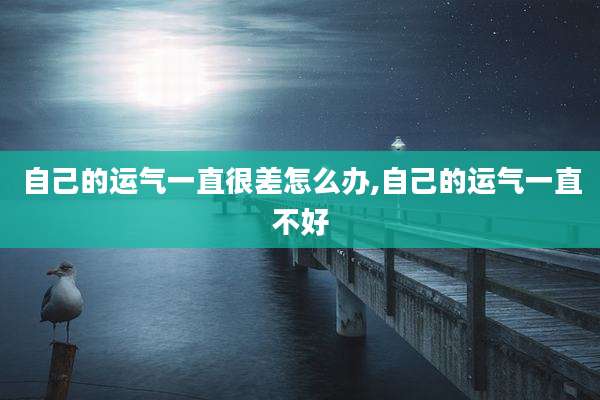 自己的运气一直很差怎么办,自己的运气一直不好