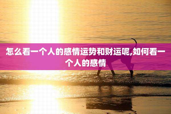 怎么看一个人的感情运势和财运呢,如何看一个人的感情
