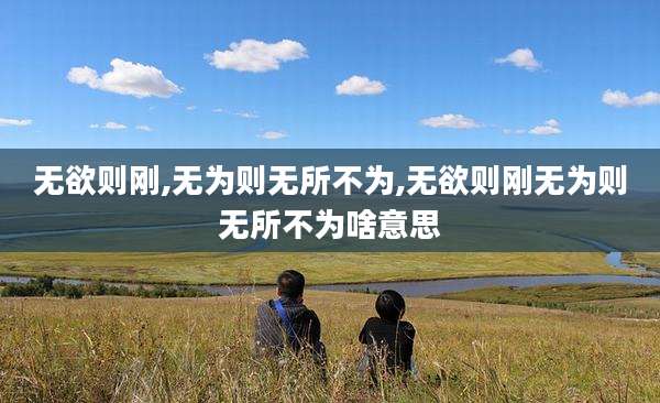 无欲则刚,无为则无所不为,无欲则刚无为则无所不为啥意思