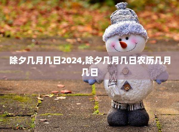 除夕几月几日2024,除夕几月几日农历几月几日
