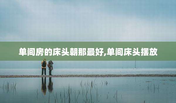 单间房的床头朝那最好,单间床头摆放