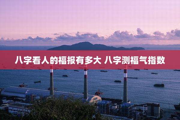 八字看人的福报有多大 八字测福气指数