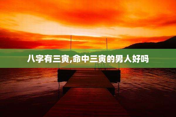 八字有三寅,命中三寅的男人好吗