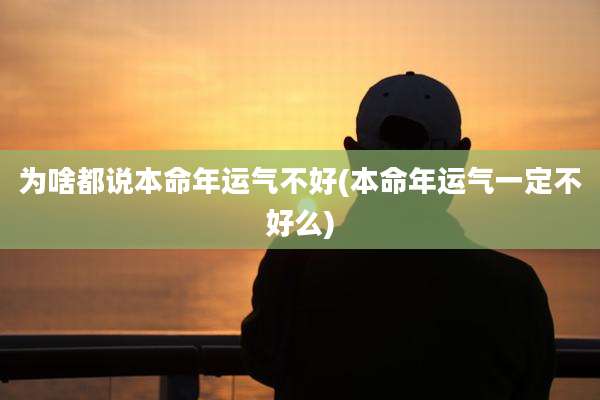 为啥都说本命年运气不好(本命年运气一定不好么)