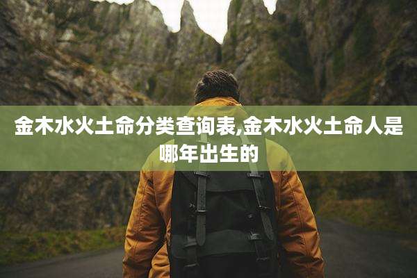 金木水火土命分类查询表,金木水火土命人是哪年出生的